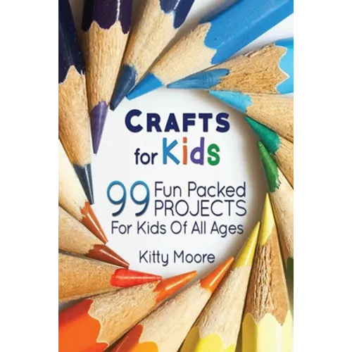 Crafts For Kids (3rd Edition): 99 Fun Packed Projects For Kids Of All Ages! (Kids Crafts)