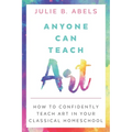 Anyone Can Teach Art: How to Confidently Teach Art in Your Classical Homeschool