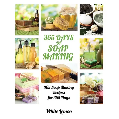 Soap Making: 365 Days of Soap Making: 365 Soap Making Recipes for 365 Days (Soap Making, Soap Making Books, Soap Making for Beginne