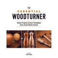 The Essential Woodturner: Classic Projects & Smart Techniques Every Turner Needs to Know
