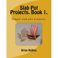 Slab Pot Projects. Book 1.: Simple slab pot projects.