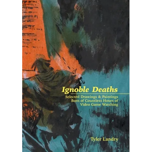 Ignoble Deaths: Selected Drawings & Paintings Born of Countless Hours of Video Game Watching