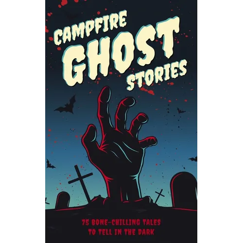 Campfire Ghost Stories: 50+ Bone-Chilling Tales to Tell in the Dark
