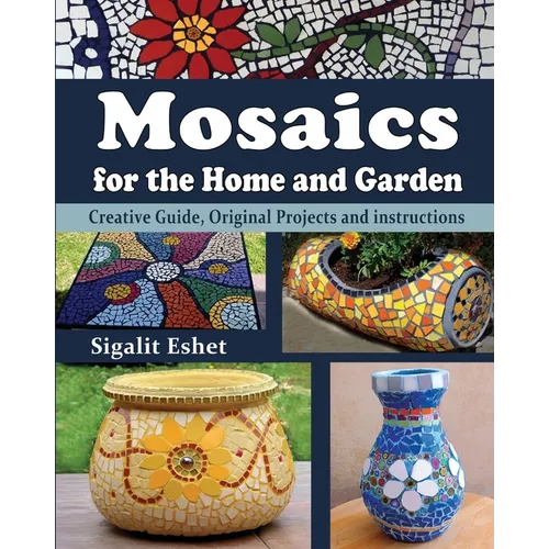 Mosaics for the Home and Garden: Creative Guide, Original Projects and instructions