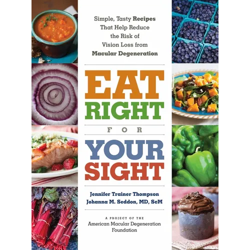 Eat Right for Your Sight: Simple, Tasty Recipes That Help Reduce the Risk of Vision Loss from Macular Degeneration