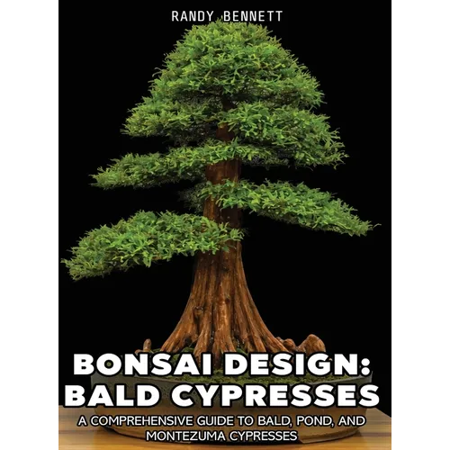 Bonsai Design: Bald Cypresses: A Comprehensive Guide to Bald, Pond, and Montezuma Cypresses