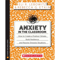 Anxiety in the Classroom: How to Create a Positive Climate, Build Students' Resilience, and Resolve Stressful Situations
