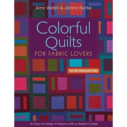 Colorful Quilts for Fabric Lovers: 10 Easy-To-Make Projects with a Modern Edge