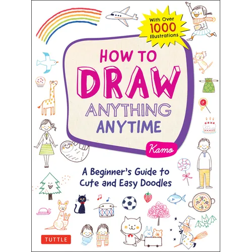 How to Draw Anything Anytime: A Beginner's Guide to Cute and Easy Doodles (Over 1,000 Illustrations)