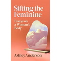 Sifting the Feminine: Essays on a Woman's Body
