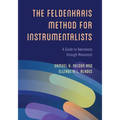 The Feldenkrais Method for Instrumentalists: A Guide to Awareness through Movement