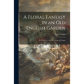 A Floral Fantasy in an Old English Garden: Set Forth in Verses & Coloured Designs