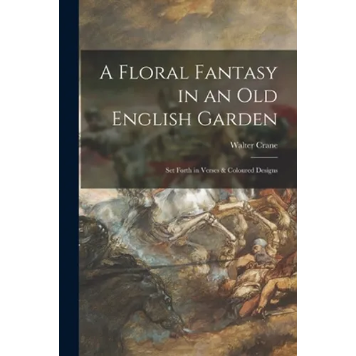 A Floral Fantasy in an Old English Garden: Set Forth in Verses & Coloured Designs