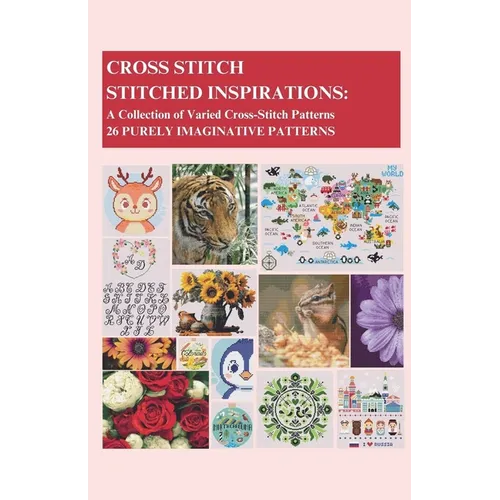 Cross-Stitch - Stitched Inspirations: A Collection of Varied Cross-Stitch Patterns - 26 Purely Imaginative Patterns