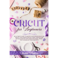 Cricut for Beginners: An ultimate guide to master your design space and create your unique project ideas. Updated and detailed step by step
