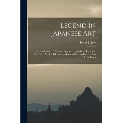Legend In Japanese Art: A Description Of Historical Episodes, Legendary Characters, Folk-lore, Myths, Religious Symbolism, Illustrated In The Arts Of