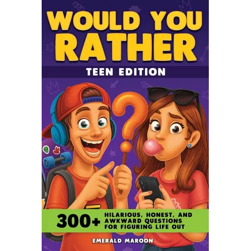 Would You Rather - Teens Edition: 300+ Hilarious, Honest, and Awkward Questions for Figuring Life Out