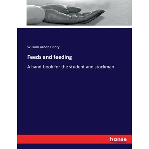 Feeds and feeding: A hand-book for the student and stockman