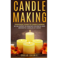 Candle Making: Your Basic Guide To Candle Making: Be an Expert in Making Colorful and Aromatic Candles At Home