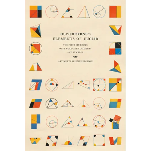 Oliver Byrne's Elements of Euclid: The First Six Books with Coloured Diagrams and Symbols (Art Meets Science Edition)