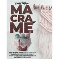 Macramè: Step-By-Step Tutorials to Make Your Modern Décor for Your Home + 99 Illustrated Projects and Patterns for Beginners