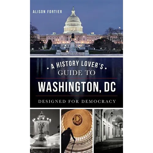 A History Lover's Guide to Washington, D.C.: Designed for Democracy