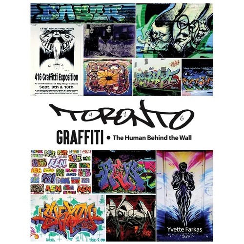 Toronto Graffiti: The Human Behind the Wall 500+ Pages of Raw Interviews, 1,000+ Photos & Sociopolitical Insight from Canada's Underground Art Scene (