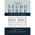 The Negro Bible - The Slave Bible: Select Parts of the Holy Bible, Selected for the use of the Negro Slaves, in the British West-India Islands