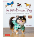 The Well-Dressed Dog: 26 Stylish Outfits & Accessories for Your Pet (Includes Pull-Out Patterns)