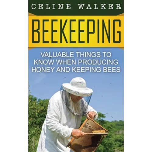 Beekeeping: Valuable Things to Know When Producing Honey and Keeping Bees