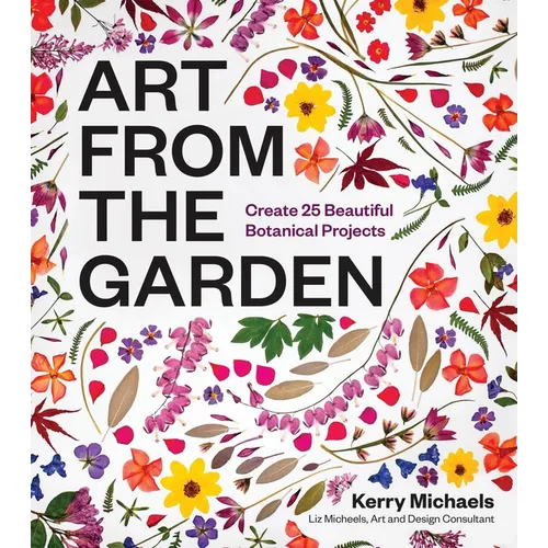Art from the Garden: Create 25 Beautiful Botanical Projects