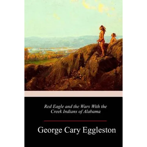 Red Eagle and the Wars With the Creek Indians of Alabama