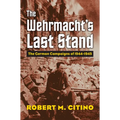 The Wehrmacht's Last Stand: The German Campaigns of 1944-1945