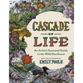 Cascade of Life: An Artist's Seasonal Guide to the Wild Northwest