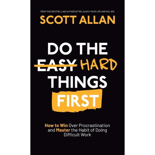 Do the Hard Things First: How to Win Over Procrastination and Master the Habit of Doing Difficult Work