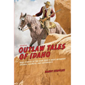 Outlaw Tales of Idaho: True Stories Of The Gem State's Most Infamous Crooks, Culprits, And Cutthroats