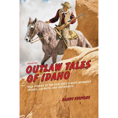 Outlaw Tales of Idaho: True Stories Of The Gem State's Most Infamous Crooks, Culprits, And Cutthroats