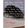 The Poet, the Lion, Talking Pictures, El Farolito, a Wedding in St. Roch, the Big Box Store, the Warp in the Mirror, Spring, Midnights, Fire & All