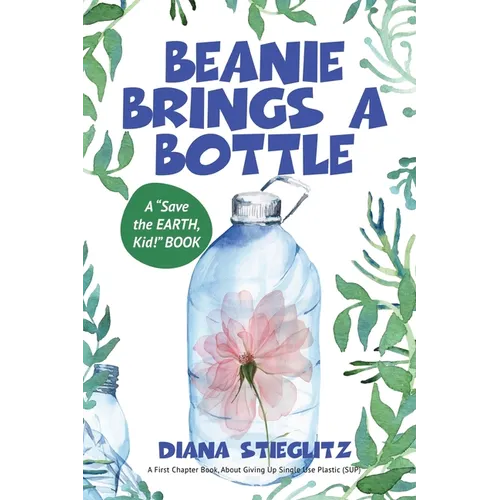 Beanie Brings a Bottle: An Early Chapter Book about Giving up Single Use Plastic (SUP)
