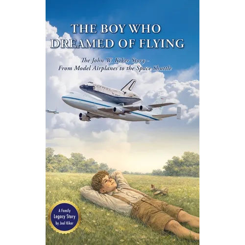 The Boy Who Dreamed of Flying: The John W. Kiker Story - From Model Airplanes to the Space Shuttle