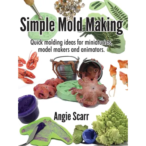 Simple Mold Making: Quick molding ideas for miniaturists, model makers and animators.