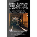 John Lennon Did Not Die a Slow Death: Dislodging an Urban Legend About a Legend (And 9 Other Stories)