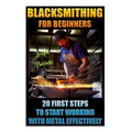 Blacksmithing For Beginners 20 First Steps To Start Working With Metal Effectively: (Blacksmithing, Blacksmith, How To Blacksmith, How To Blacksmithin