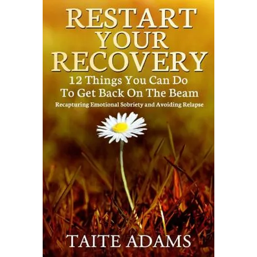 Restart Your Recovery - 12 Things You Can Do To Get Back on the Beam: Recapturing Emotional Sobriety and Avoiding Relapse