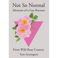 Not So Normal: Memoirs of a Gay Boomer From Wild Rose Country