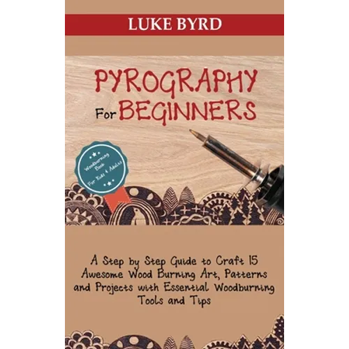 Pyrography for Beginners: A Step by Step Guide to Craft 15 Awesome Wood Burning Art, Patterns and Projects with Essential Woodburning Tools and Tips W