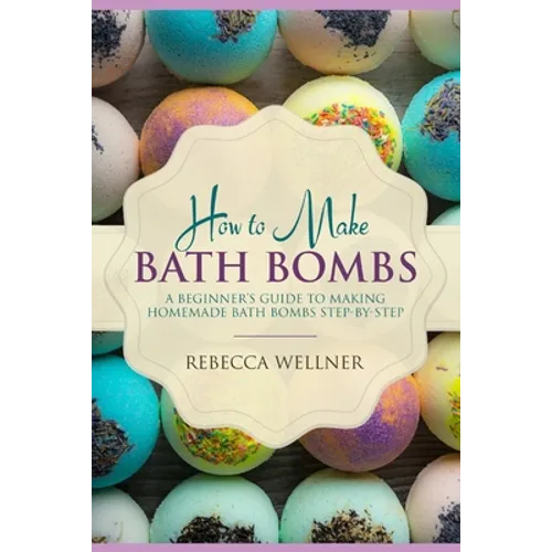 How to Make Bath Bombs: A Beginner's Guide to Making Homemade Bath Bombs Step-By-Step