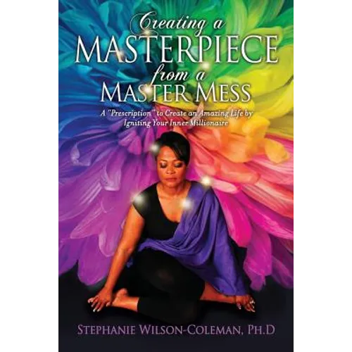 Creating a Masterpiece from a Master Mess: A 'Prescription" to create an amazing Life by Igniting Your Inner Millionaire