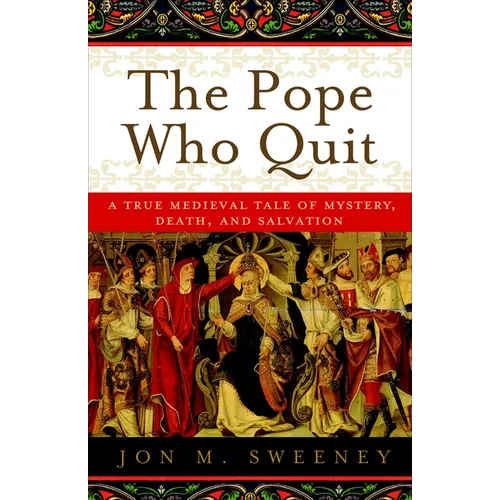 The Pope Who Quit: A True Medieval Tale of Mystery, Death, and Salvation