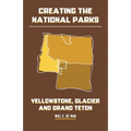 Creating the National Parks: Yellowstone, Glacier, and Grand Teton